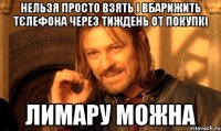 Нельзя просто взять і вбарижить тєлефона через тиждень от покупкі Лимару можна