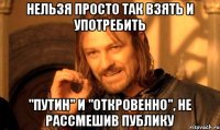 Нельзя просто так взять и употребить "Путин" и "откровенно", не рассмешив публику