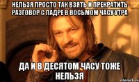 нельзя просто так взять и прекратить разговор с падре в восьмом часу утра да и в десятом часу тоже нельзя