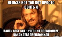 нельзя вот так вот просто взять и взять себе сценический псевдоним, какой тебе предложили