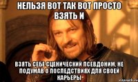 нельзя вот так вот просто взять и взять себе сценический псевдоним, не подумав о последствиях для своей карьеры