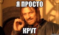 я просто КРУТ