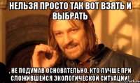 нельзя просто так вот взять и выбрать , не подумав основательно, кто лучше при сложившейся экологической ситуации!