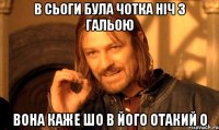 в Сьоги була чотка ніч з Гальою вона каже шо в його отакий о