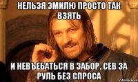 Нельзя Эмилю просто так взять И невъебаться в забор, сев за руль без спроса