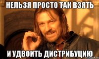 Нельзя просто так взять и удвоить дистрибуцию