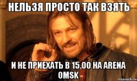 нельзя просто так взять и не приехать в 15.00 на Arena OmsK