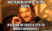 Настя,нельзя просто так взять.. и в день не сьесть что-то много вкусного:)