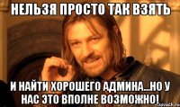 нельзя просто так взять и найти хорошего админа...но у нас это вполне возможно!