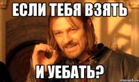 Если тебя взять и уебать?