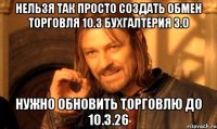 нельзя так просто создать обмен торговля 10.3 бухгалтерия 3.0 нужно обновить торговлю до 10.3.26