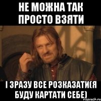 не можна так просто взяти і зразу все розказати(я буду картати себе)