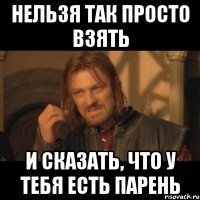 Нельзя так просто взять и сказать, что у тебя есть парень