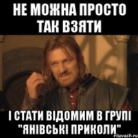 не можна просто так взяти і стати відомим в групі "Янівські Приколи"