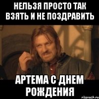 Нельзя просто так взять и не поздравить Артема с днем рождения