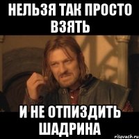 НЕЛЬЗЯ ТАК ПРОСТО ВЗЯТЬ И НЕ ОТПИЗДИТЬ ШАДРИНА