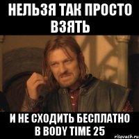 нельзя так просто взять и не сходить бесплатно в body time 25