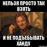 нельзя просто так взять и не подъебывать ханду