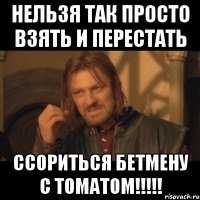 Нельзя так просто взять и перестать ссориться бетмену с томатом!!!!!