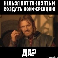 нельзя вот так взять и создать конференцию ДА?