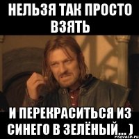 Нельзя так просто взять и перекраситься из синего в зелёный... )