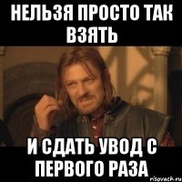 Нельзя просто так взять и сдать увод с первого раза