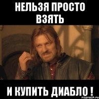 нельзя просто взять и купить диабло !