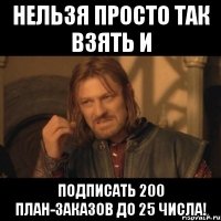 Нельзя просто так взять и подписать 200 план-заказов до 25 числа!