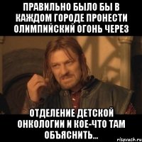 правильно было бы в каждом городе пронести олимпийский огонь через отделение детской онкологии и кое-что там объяснить...