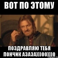 Вот по этому Поздравляю тебя Пончик азаза)))00)))0