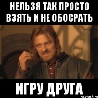 Нельзя так просто взять и не обосрать игру друга