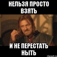 нельзя просто взять и не перестать ныть