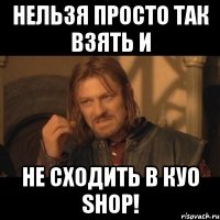 нельзя просто так взять и не сходить в куо shop!