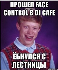 прошел face control в dj cafe ёбнулся с лестницы