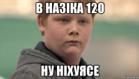 В НАЗІКА 120 ну ніхуясе