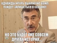 ОДНАЖДЫ ИГОРЬ ВЫКЛЮЧИТ КОМП ПОЙДЕТ ЗАПИШЕТЬСЯ В СЕКЦИЮ! НО ЭТО БУДЕТ УЖЕ СОВСЕМ ДРУГАЯ ИСТОРИЯ...