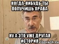 Когда-нибудь ты получишь права Ну а это уже другая история