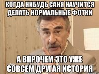 Когда нибудь Саня научится делать нормальные фотки а впрочем это уже совсем другая история