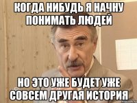 Когда нибудь я начну понимать людей Но это уже будет уже совсем другая история