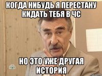 когда нибудь я перестану кидать тебя в чс но это уже другая история