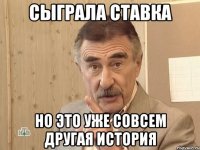 Сыграла ставка но это уже совсем другая история