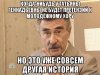 Когда-нибудь у Татьяны Геннадьевны не будет претензий к молодёжному хору Но это уже совсем другая история