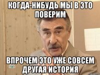 Когда-нибудь мы в это поверим впрочем это уже совсем другая история