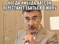 когда-нибудь Ватсон перестанет ебаться в жопу 