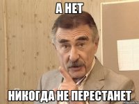 А НЕТ НИКОГДА НЕ ПЕРЕСТАНЕТ