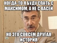 Когда-то я буду спать с Максимом, а не с Васей Но это совсем другая история