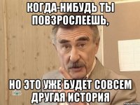 Когда-нибудь ты повзрослеешь, но это уже будет совсем другая история