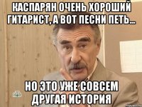 Каспарян очень хороший гитарист, а вот песни петь... Но это уже совсем другая история