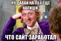 ну давай на лбу еще напиши, что сайт заработал