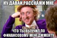 Ну давай,расскажи мне что ты выучил по финансовому менеджменту